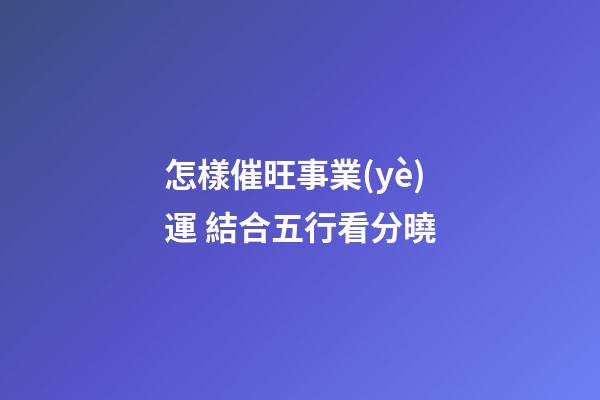 怎樣催旺事業(yè)運 結合五行看分曉